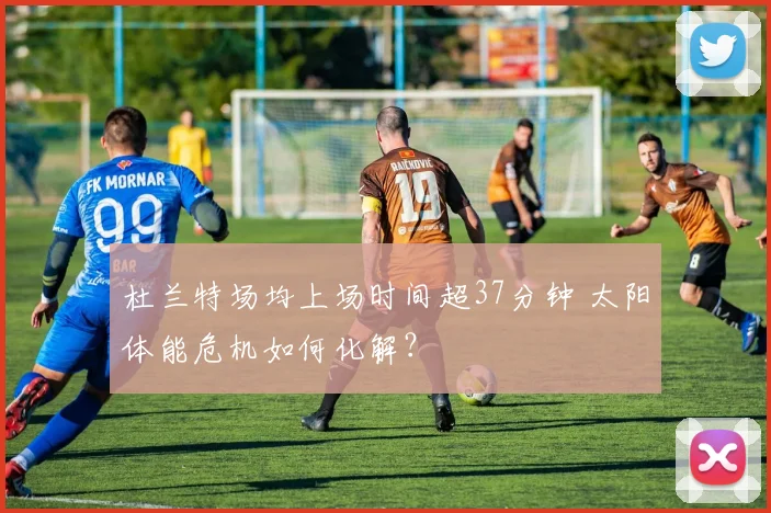 杜兰特场均上场时间超37分钟 太阳体能危机如何化解？