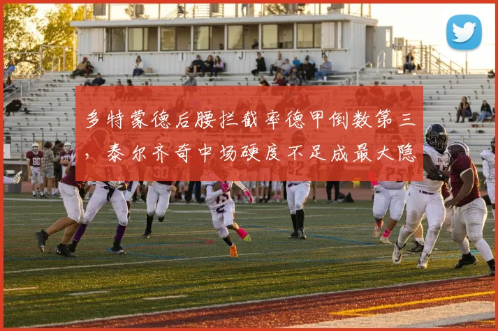 多特蒙德后腰拦截率德甲倒数第三，泰尔齐奇中场硬度不足成最大隐患？