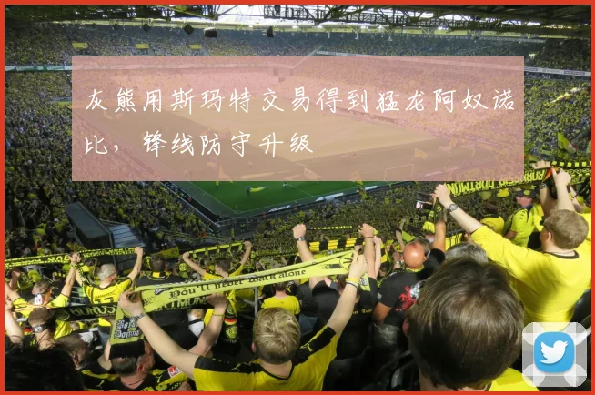 灰熊用斯玛特交易得到猛龙阿奴诺比，锋线防守升级