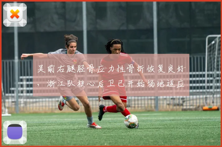 吴前右腿胫骨应力性骨折恢复良好，浙江队核心后卫已开始场地适应性训练